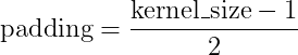 padding = (kernel size — 1) / 2